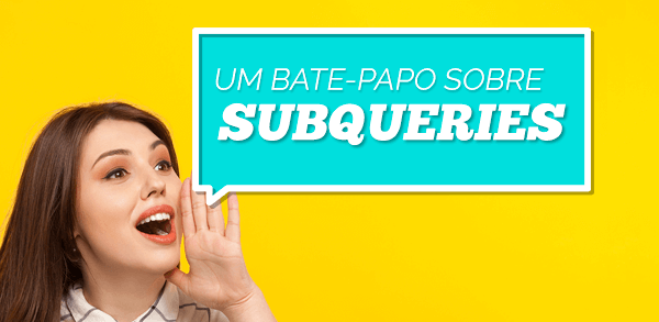 Um bate papo sobre Subqueries