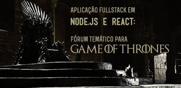  Aplicao Fullstack em Node.js e React: Frum temtico para Game of Thrones 
