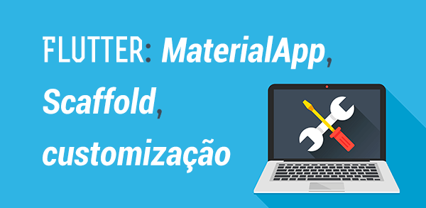 Flutter: MaterialApp, Scaffold e customização