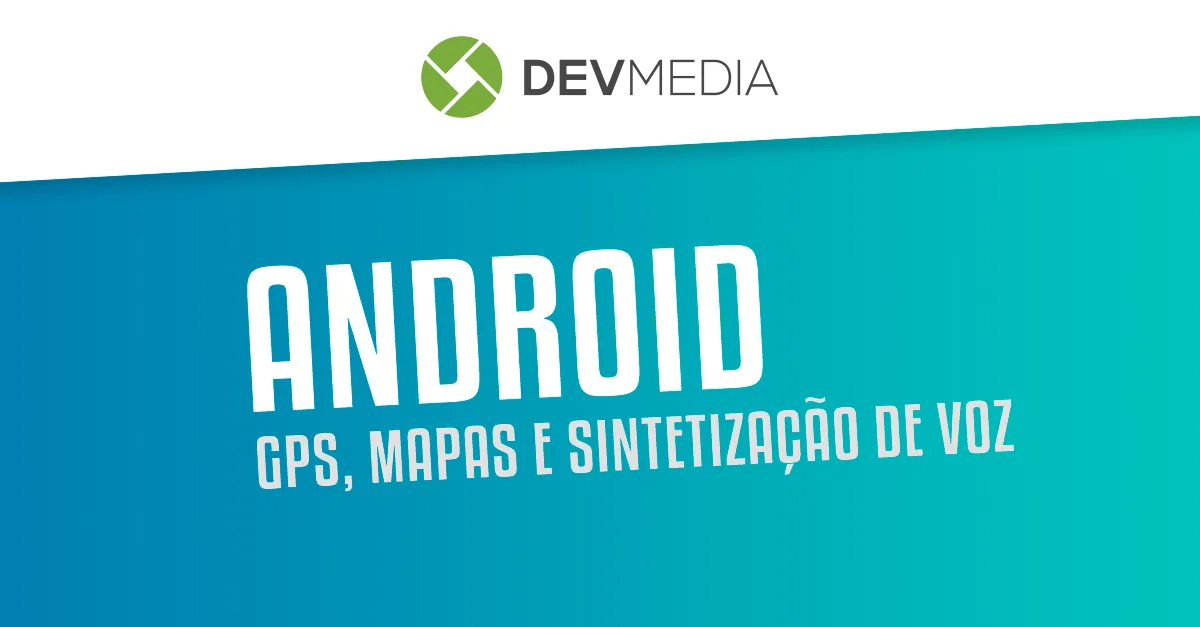 Geolocalização Android: GPS, mapas e sintetização de voz no Android