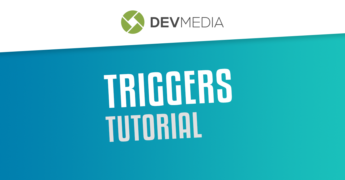 Aprenda neste tutorial passo a passo o que são triggers - DevMedia